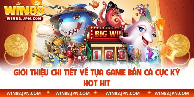 Giới thiệu chi tiết về tựa game bắn cá cực kỳ hot hit